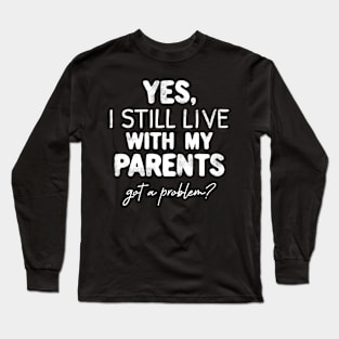 Yes, I Still live with my Parents Any Problem Funny Long Sleeve T-Shirt